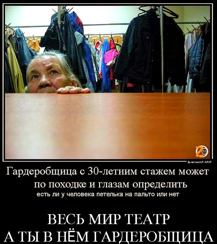 им в Гардеробщица с 30 летним стажем может ПО ПОХОДКб И глазам определить есть ли у человека петелька на пальто или нет ВЕ_Ь МИР ТЕАТР А ТЫ В НЕМ ГАРДЕРОБЩИЦА