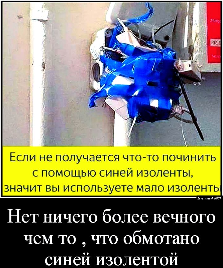 ЕСЛИ НЕ ПОЛУЧЭЕТСЯ ЧТОТО ПОЧИНИТЬ С ПОМОЩЬЮ СИНЕЙ ИЗОЛЭНТЫ ЗНЭЧИТ ВЫ ИСПОЛЬЗУЭТе МЭЛО ИЗОЛЕЭНТЬ Нет ничего более вечного чеМ то что обмотано синей изолентой