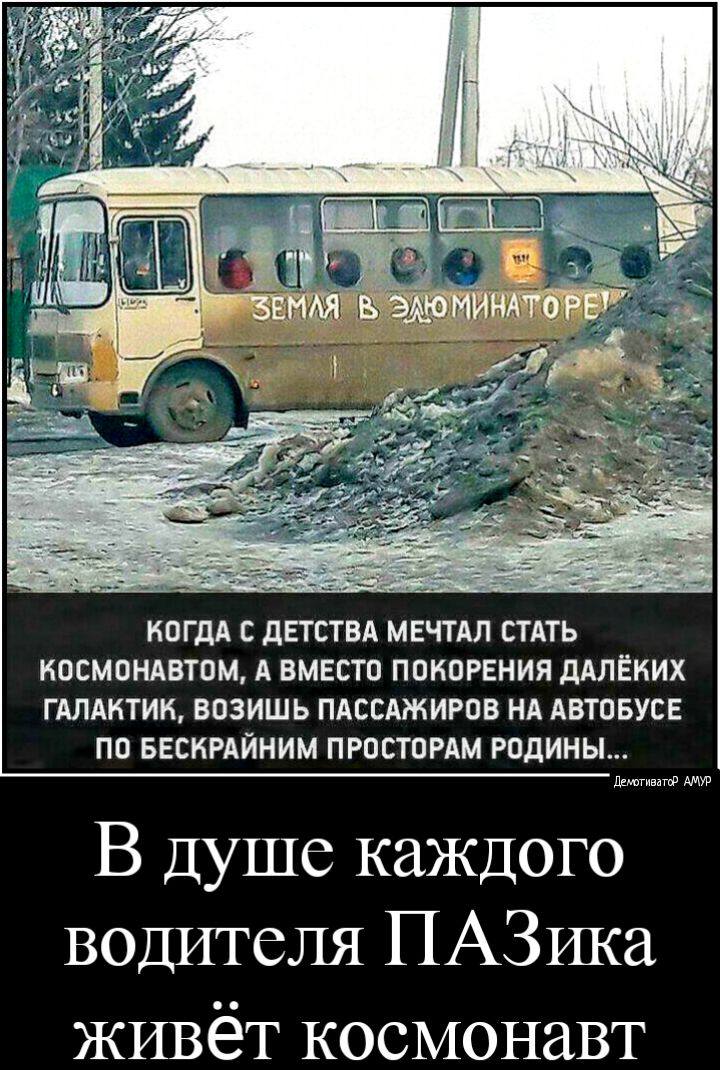 КОГДА С дЕТСТВА МЕЧТАЛ СТАТЬ КОСМОНАВТОМ А ВМЕСТО ПОНОРЕНИЯ дАЛЁКИХ ГАЛАКТИК ВОЗИШЬ ПАССАЖИРОВ НА АВТОБУСЕ ПО БЕСКРАЙНИМ ПРОСТОРАМ РОДИНЫ ддшгивто В душе каждого водителя ПАЗИКа ЖИВ ёТ КОСМОНЗВТ