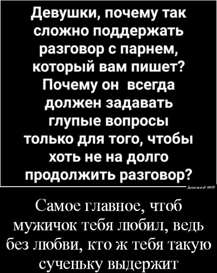 девушки почему так сложно поддержать разговор с парнем который вам пишет Почему он всегда должен задавать глупые вопросы только для того чтобы хоть не на долго продолжить разговор ддмвгипгпР Самое главное чтоб Мужичок тебя любил ведь без любви кто Ж тебя такую сученьку выдержит