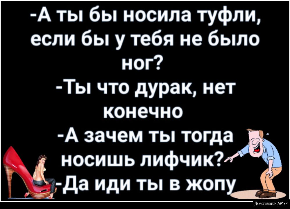 А ты бы носила туфли если бы у тебя не было ног Ты что дурак нет конечно А зачем ты тогда носишь лифчик гда иди ты в жоп