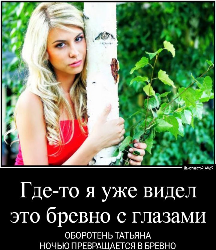 Где то я уже видел это бревно с глазами ОБОРОТЕНЬ ТАТЬЯНА НОЧЬЮ ПРЕВРАЩАЕТСЯ В БРЕВНО
