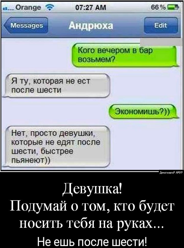 0727 АМ _ Кого вечером в оар возьмем Я ту которая не ест после шести _ Экономишьд Нет просто девушки которые не едят после шести быстрее пьянеют Подумай 0 том кто будет носить тебя на руках Не ешь после шести