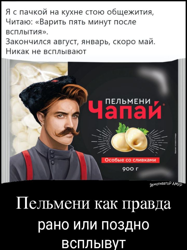 Я с пачкой на кухне стою общежития Читаю Варить пять минут после всплытия Закончился август январь скоро май Никак не всплывают ПЕЛЬМЕНИ Особые со сливкаии 900 г ПСЛЬМСНИ КЗК правда рано ИЛИ ПОЗДНО ВСПЛЫВУТ