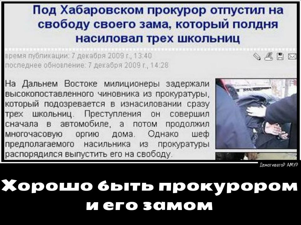 Под Хабаровском прокурор отпустил на свободу своего зама который полдня насиловал трех школьниц На Дальнем Востоке милиционеры задержали высокопоставленного чиновника из прокуратуры который подозревается в изнасиловании сразу трех школьниц Преступления он совершил сначала в автомобиле а потом продолжил многочасовую оргию дома Однако шеф предполагаемого насильника из прокуратуры распорядился выпуст