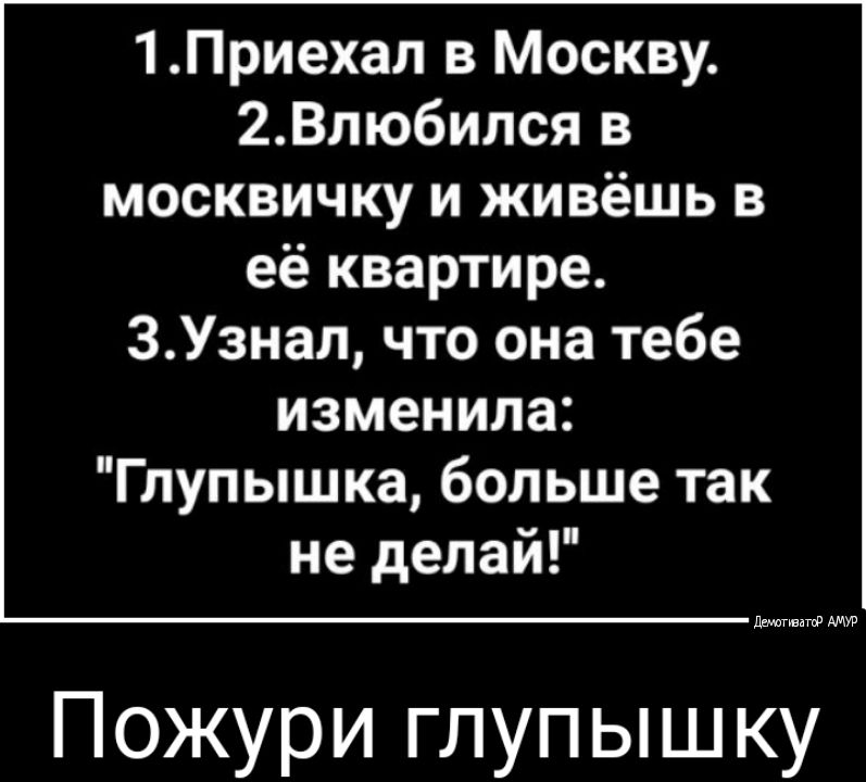 1Приехал в Москву 2Влюбился в москвичку и живёшь в её квартире 3Узнал что она тебе изменила Глупышка больше так не делай диагувдгф Пожури глупышку