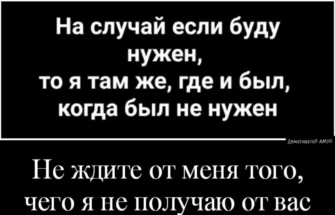 На случай если буду нужен то я там же где и был когда был не нужен Демотиватор АМУР Не Ждите от меня того чего я не получаю от вас