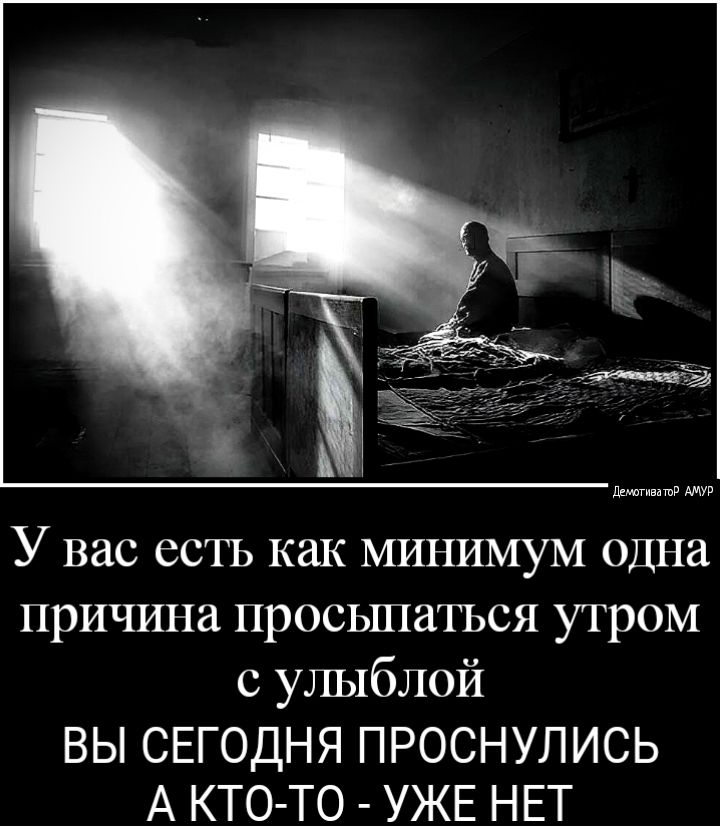 У вас естъ как минимум одна причина просьшатъся утром с улыблой ВЫ СЕГОДНЯ ПРОСНУЛИСЬ А КТО ТО УЖЕ НЕТ