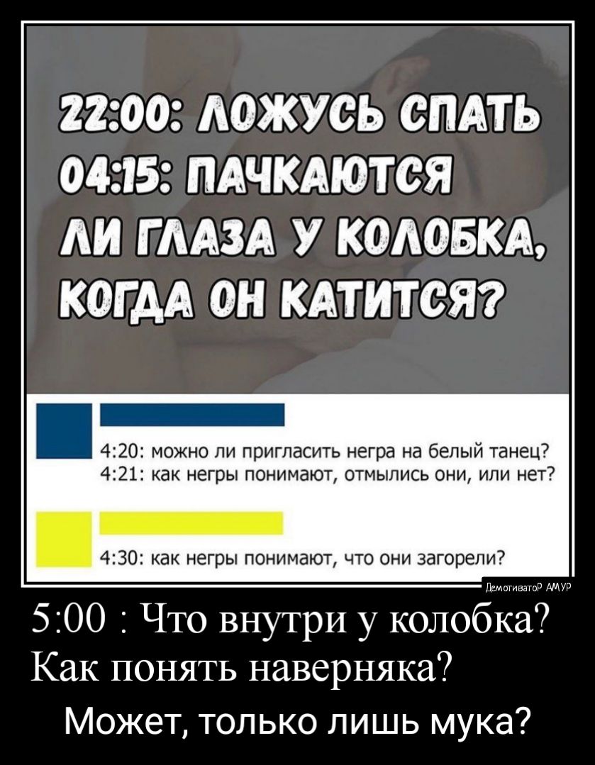 2200 АОЖУСЬ СПАТЬ 0435 ПАЧКАЮТСЯ Ш Г ААЗА У КОАОБКА КОГ АА ОН КАТИТСЯ 4 20 можно ли пригласить негра а бепыи танеш 4 21 как негры нанимают атмыпись вни или нет 430 как негры панимают что они загсретп 500 Что внутри у колобка Как понять наверняка Может только лишь мука