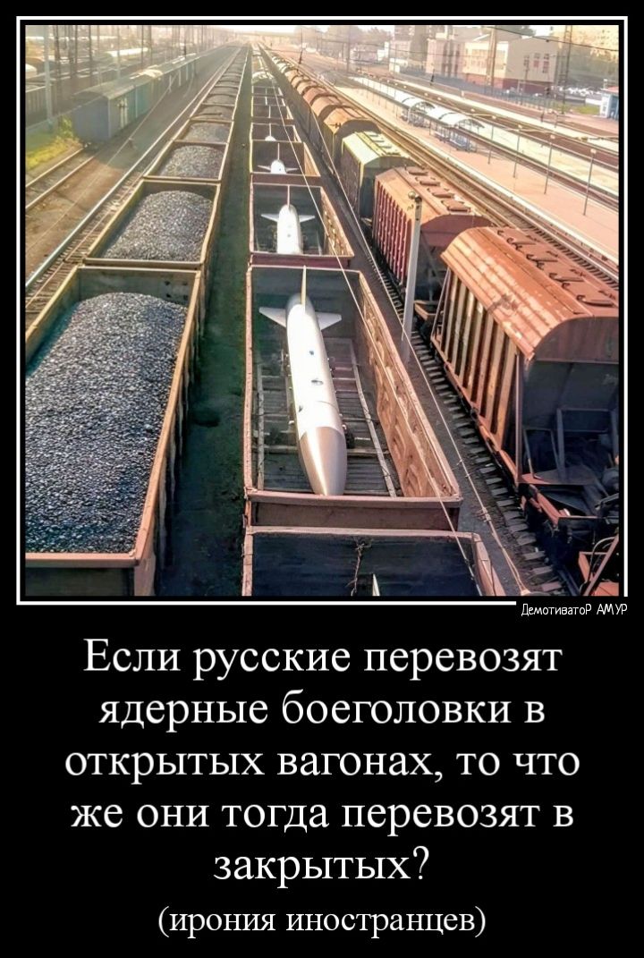 Если русские перевозят ядерные боеголовки в открытых вагонах то что же они тогда перевозят в закрытых ирония иностранцев