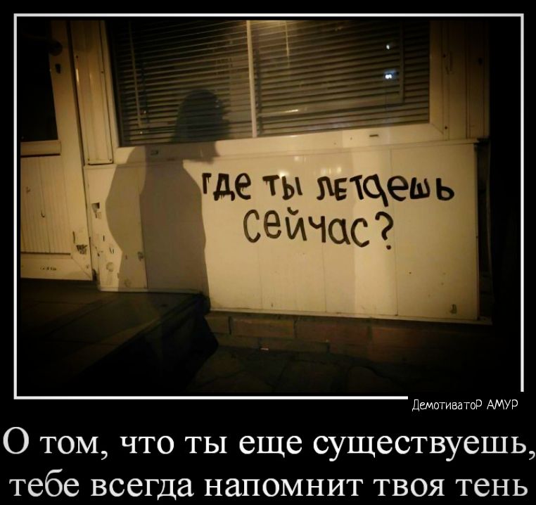 истыгввдмуг О ТОМ ЧТО ТЫ еще СУЩеСТВУСШЬ тебе ВССГДЗ НЗПОМНИТ ТВОЯ тень
