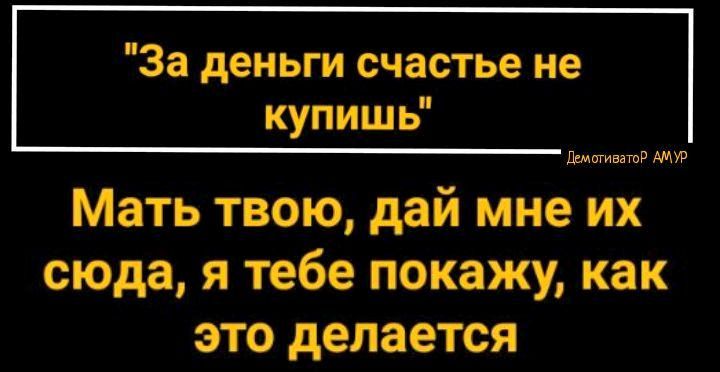За деньги счастье не купишь Мать твою дай мне их сюда я тебе покажу как это делается