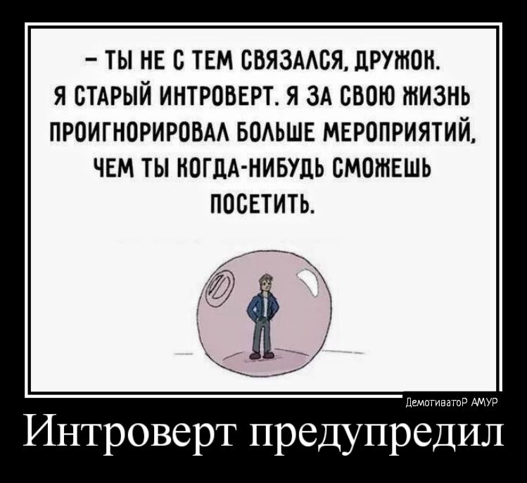 ТЫ НЕ С ТЕМ СВЯЗМСЯ прутом Я СТАРЫЙ ИНТРОВЕРТ Я ЗА СВОЮ ЖИЗНЬ ПРОИГНОРИРООАА БОАЬШЕ МЕРОПРИЯТИЙ ЧЕМ ТЫ МОГЛА НИБУДЬ СМОЖЕШЬ ПОСЕТИТЬ Интроверт предупредил