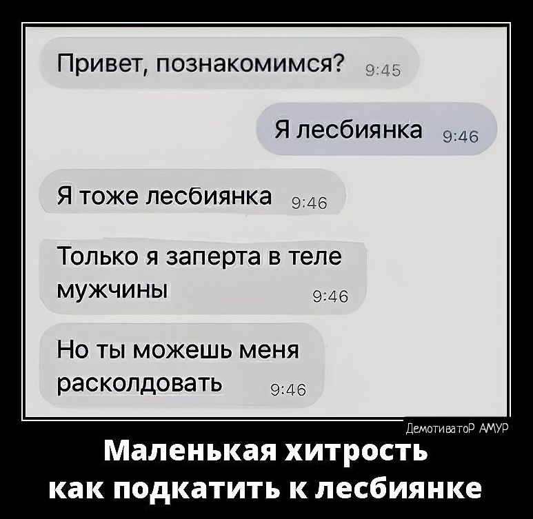 Привет познакомимся Япесбиянка и Я тоже лесбиянка 9 Только я заперта в теле мужчины 9 це Но ты можешь меня раскопдовать 9 Маленькая хитрости как подкатить к песбияике