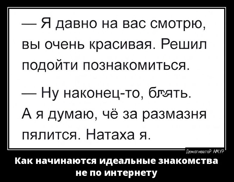 Я давно на вас смотрю вы очень красивая Решил подойти познакомиться Ну наконец то бгщть А я думаю чё за размазня пялится Натаха я как начинаются идеальные знакомства не по интернету