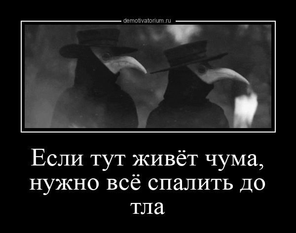 Если тут живёт чума нужно всё спалить до тла