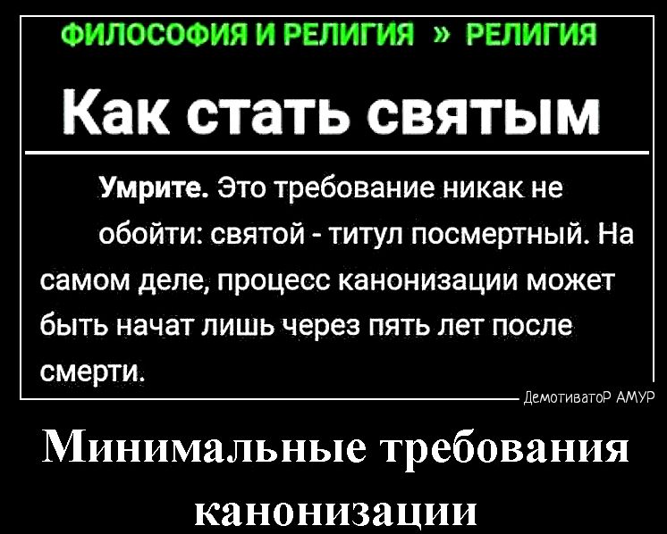 ФИЛОСОФИЯ И РЕЛИГИЯ РЕЛИГИЯ Как стать СВЯТЫМ Умрите Это требование никак не обойти святой титул посмертный На самом деле процесс канонизации может быть начат лишь через пять лет после смерти Минимальные требования канонизации