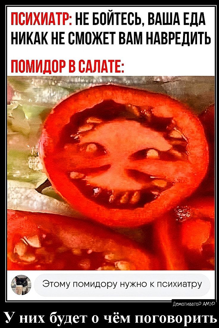 НЕ БПЙТЕБЬ ВАША ЕДА НИКАК НЕ СМОЖЕТ ВАМ НАВРЕДИТЬ ЁЁ Этому помидору нужно к психиатру У них будет о чём поговорить