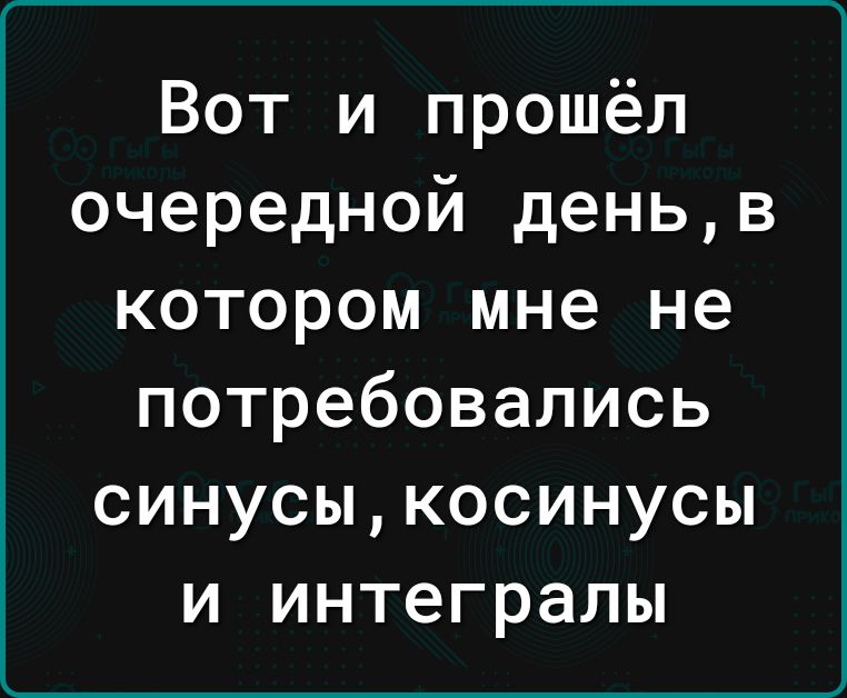 Вот и прошёл очередной деньв котором мне не потребовались синусыкосинусы и интегралы