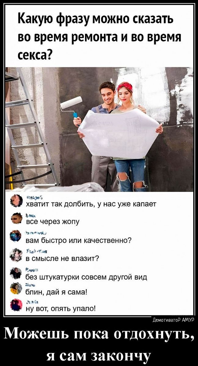 Какую фразу можно сказать во время ремонта и во время о хватит так долбить у нас уже капает все через жопу вам быстро или качественно г в смыспе не впазит ез штукатурки совсем дРУгсй вид блин дай я сама ну вот опять упале Можешь пока отдохн Я сам закончу
