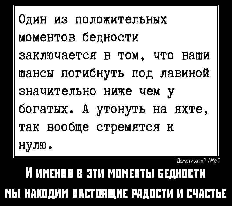 Один из положительных моментов бедности заключается в том что ваши шансы погибнуть под лавиной значительно ниже чем у богатых А утонуть на яхте так вообще стремится к нулю ИНЕШШ В ТИ НПИШТЫ ЕЕШШЕТИ МЫ ПКПдИН ИППППЩИЕ РМШПИ И ШЕСТЬ