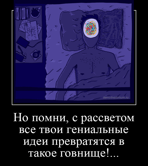 Но помни с рассветом все твои гениальные идеи превратятся в такое говнищеЁ