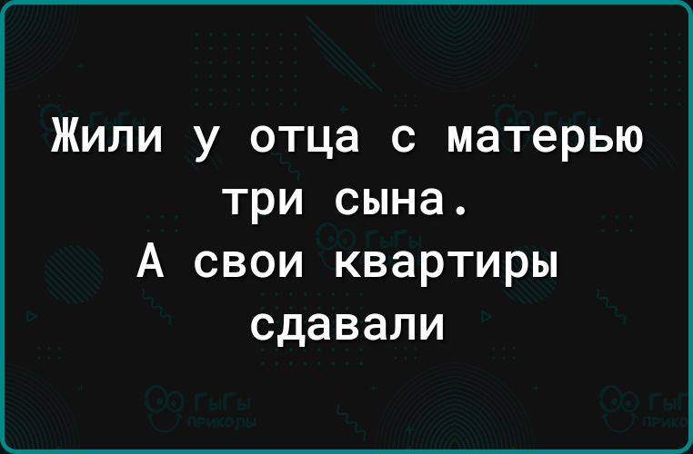 Жили у отца с матерью три сына А свои квартиры сдавали
