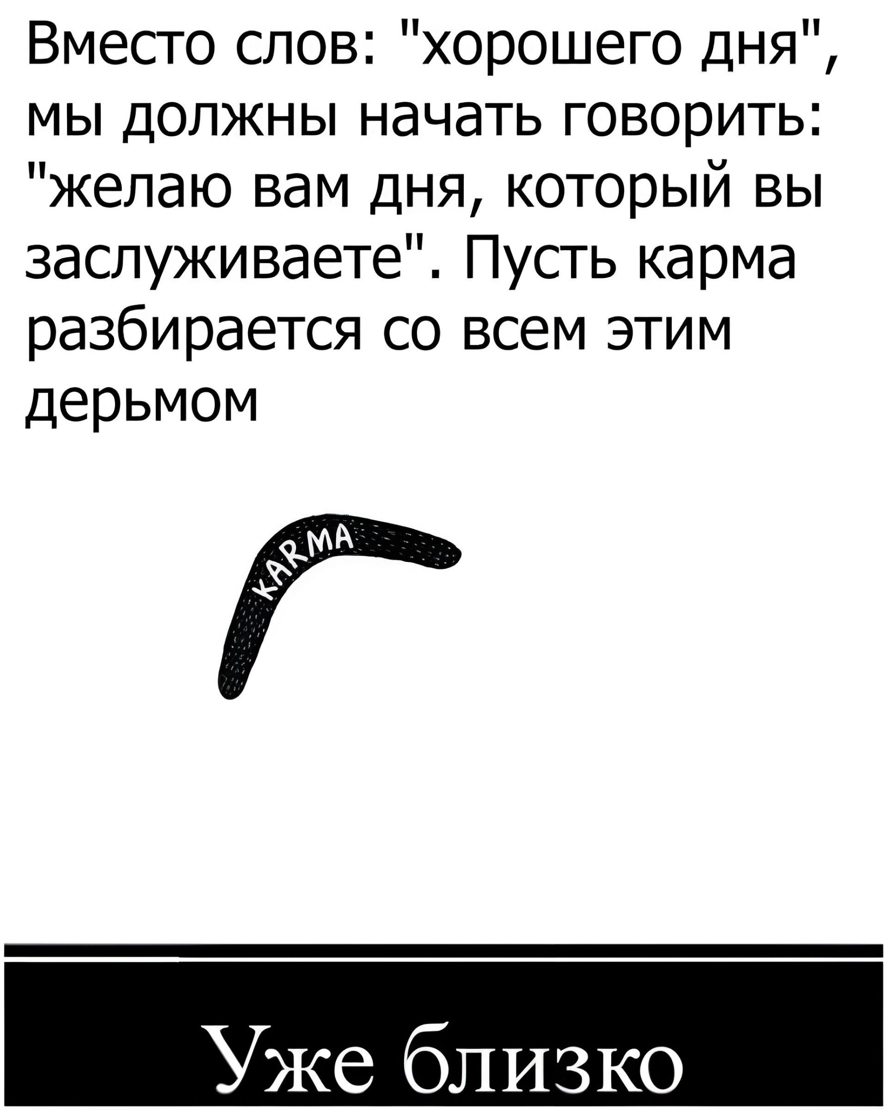Вмесго слов хорошего дня мы должны начать говорить желаю вам дня который вы заслуживаете Пусть карма разбирается со всем этим дерьмом