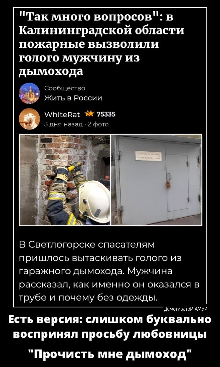 Так много вопросов в Калининградской области пожарные вызвоупши голого мужчину из дымохода Сообщество Жить в России лпікепаг 75335 В Светлогорске спасателям ПРИШЛОСЬ БЫТаСКИЕЕТЬ ГОПОГО ИЗ гаражного дымохода Мужчина рассказал КВК ИМЕННО ОН ОКЗЗЭПСП Е трубе и почему без одежды днимаю Есть версия слишком буквально воспринял просьбу любовницы Прочисть мне дымоход