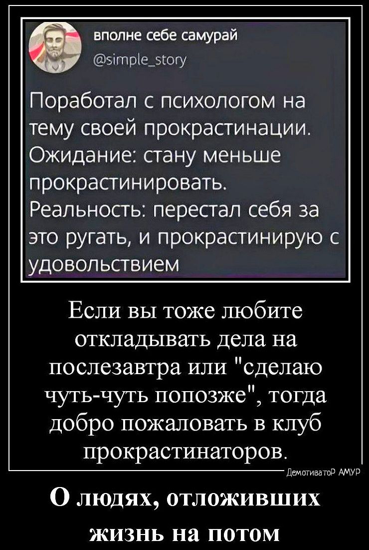 вполне себе самурай эітре_5югу Поработап с психологом на тему своей прокрастинации Ожидание гану меньше прокрасгинировать Реальность перепад себя за это ругать и прокрастинирую с удовольствием Если вы тоже любите откладывать дела на послезавтра или сделаю чуть чуть попозже тогда добро пожаловать в клуб прокрастинаторов вещи мтв О людях отложивших жизнь на потом