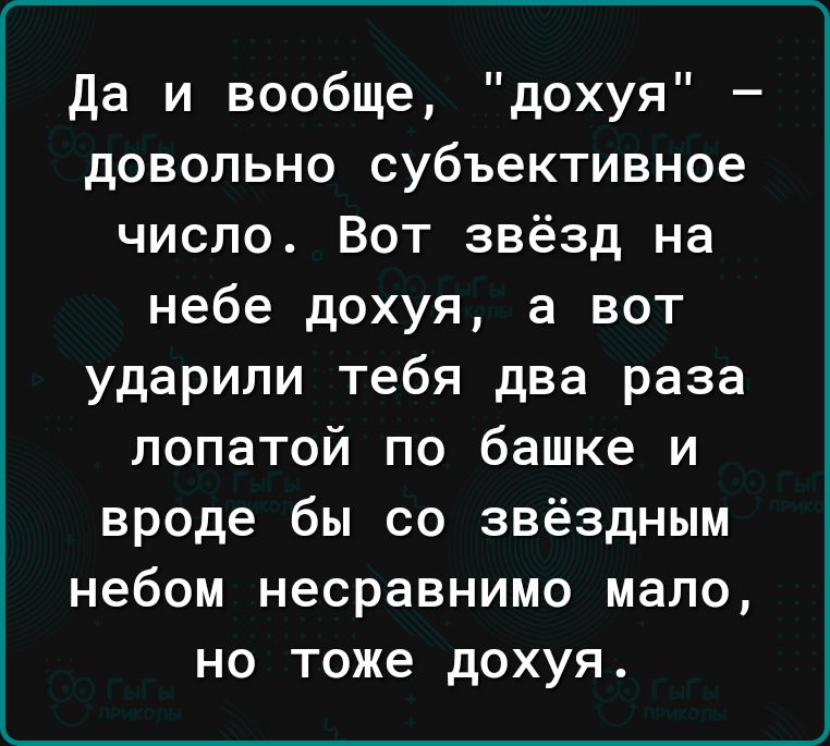 да и вообще дохуя довольно субъективное число Вот звёзд на небе дохуя а вот ударили тебя два раза лопатой по башке и вроде бы со звёздным небом несравнимо мало но тоже дохуя