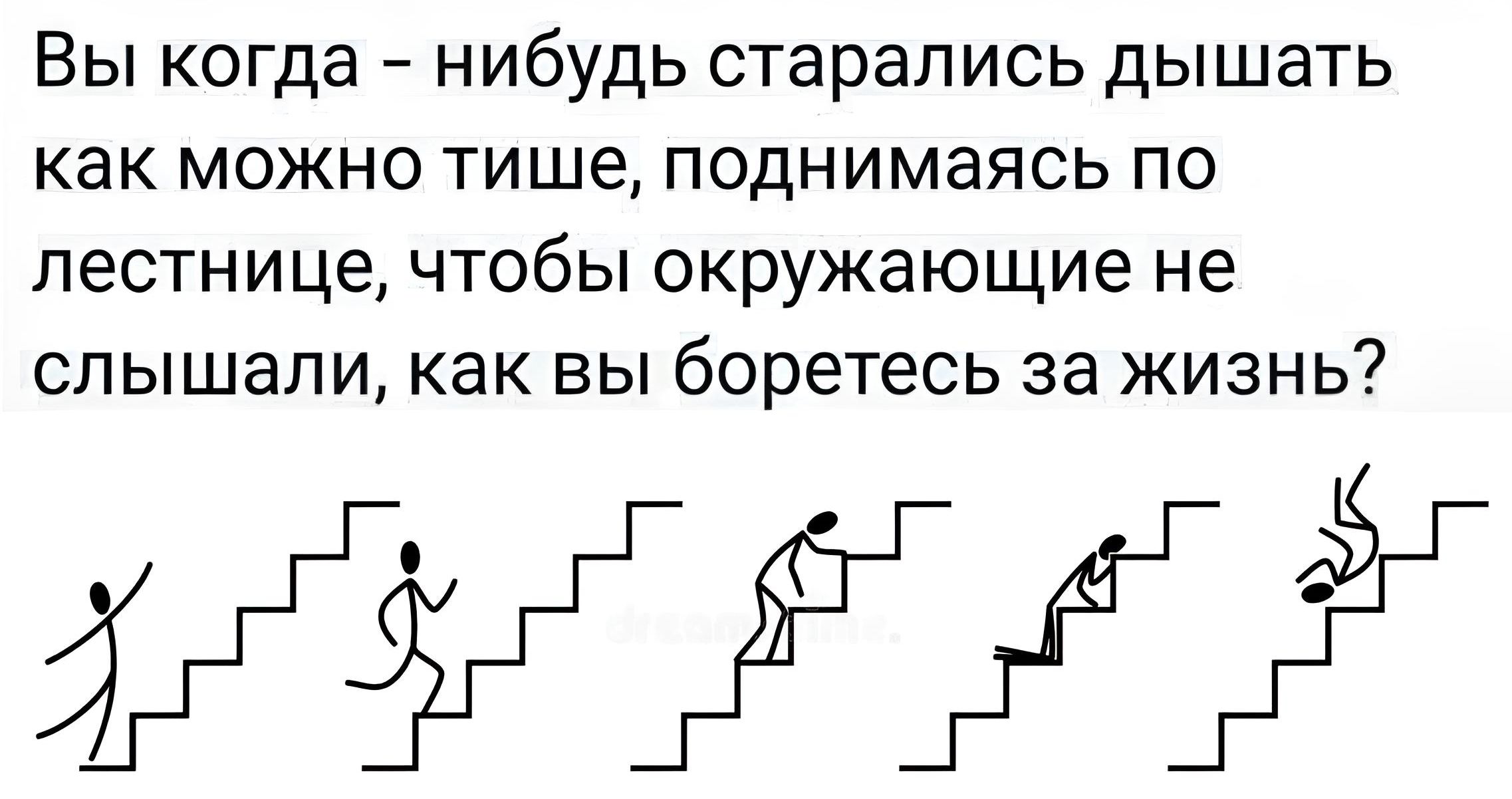 Вы когда нибудь старались дышать как МОЖНО тише ПОДНИМЭЯСЬ ПО лестнице чтобы окружающие не слышали как вы боретесь за жизнь ЖЖЁЁЁ