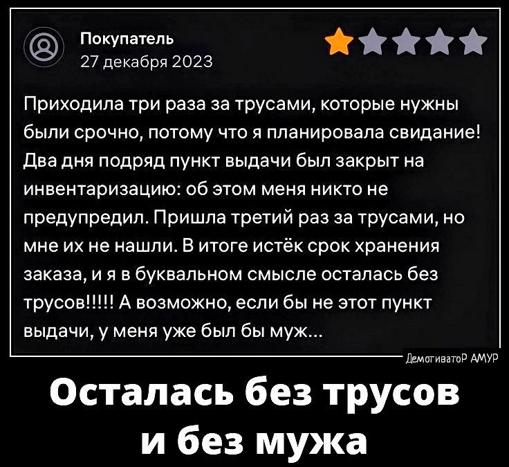 Покупатель 27 декабря 2ш2з Приходила три раза за трусами которые нужны были срочно потому чта и планировала свидание два дня подряд пункт выдачи был закрыт на инвентаризацию об этом меня никто не предупредил Пришла третий раз за трусами но мне их не нашли в итоге истёк срок хранения заказа и я в буквальном смысле осталась Без трусов А возможно если бы не этот пункт выдачи у меня уке был бы мук Мти