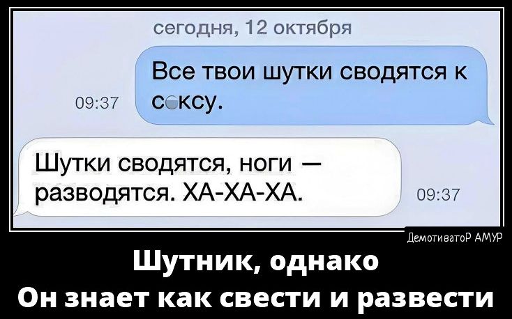 Все твои шутки сводятся к ксу Шутки сводятся ноги разводятся ХА ХА ХА Шутник однако Он знает как свести и развести