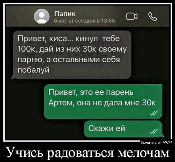 Папик Ві Были свдця 13 55 Привет киса кинул тебе 100к дай из них 30 своему парню а остальными себя побалуй Привет это ее парень Артем она не дала мне ЗОК Скажи ей Цмтивтъ Учись радоваться мелочам