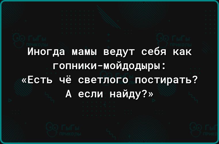 Иногда мамы ведут себя как гопники мойдодыры Есть чё светлого постирать А если найду