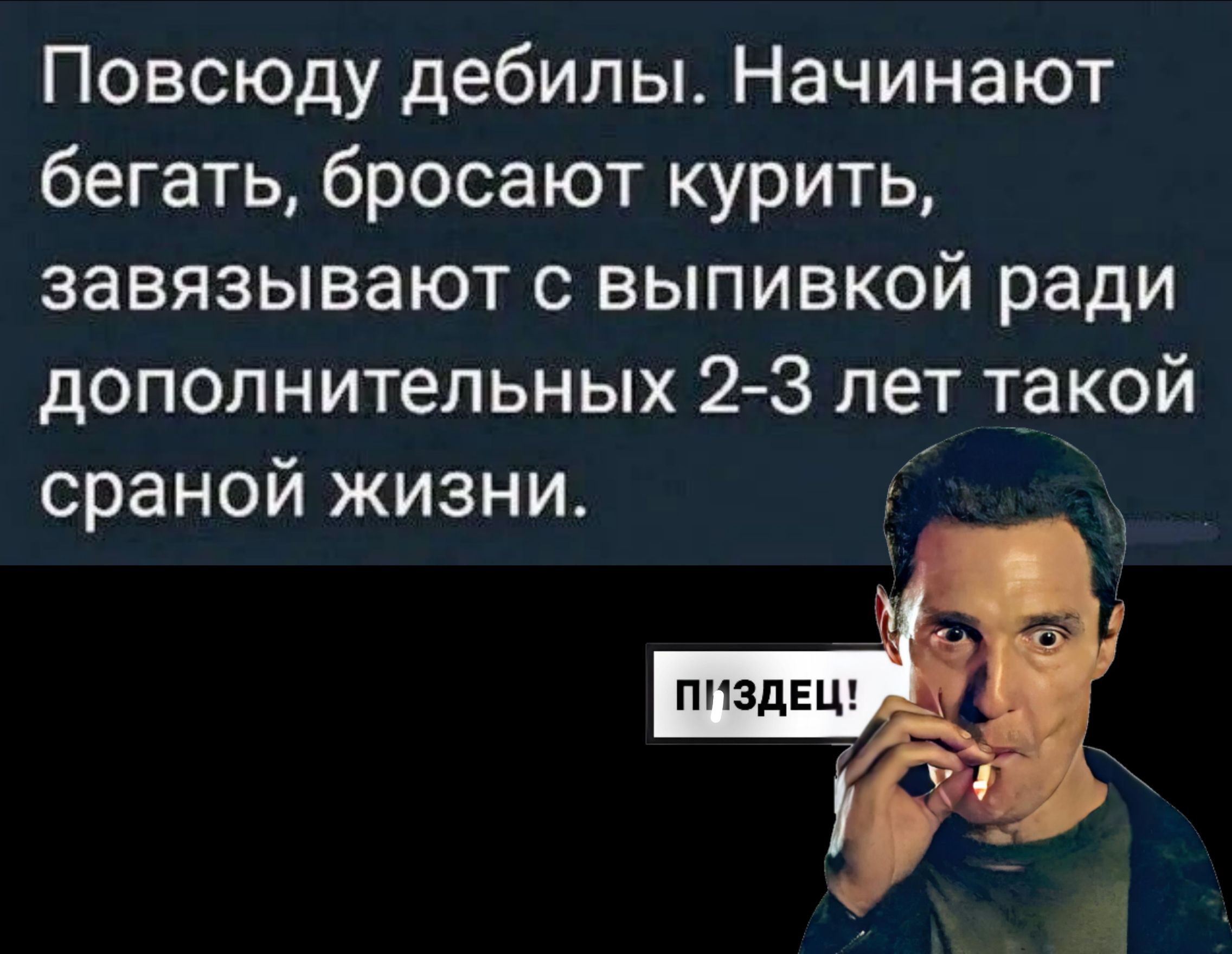 Повсюду дебилы Начинают бегать бросают курить завязывают с выпивкой ради дополнительных 23 лет такой сраной жизни