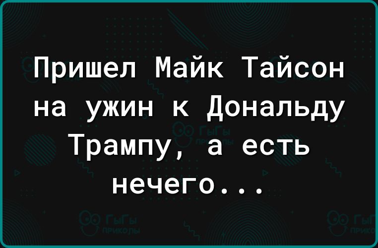 Пришел Майк Тайсон на ужин к дональду Трампу а есть нечего