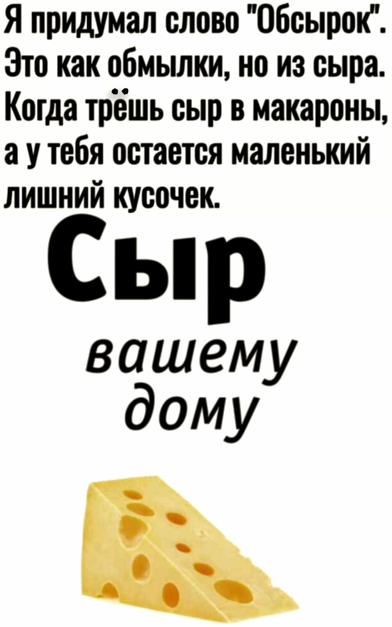 Я придумал слово Обсырок Это как обмылки но из сыра Когда трёшь сыр в макароны аутебя остается маленький лишний кусочек Сыр вашему дому