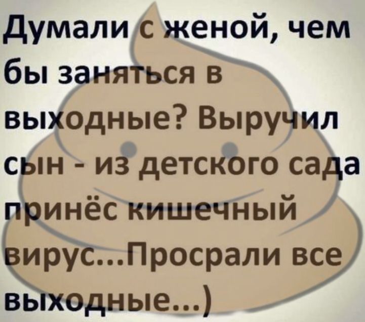 Думалисженой чем бы заняться выодные Выручил сын и3 детского сада СЦЁС кишечный 9 иру Просралиу выходн ые