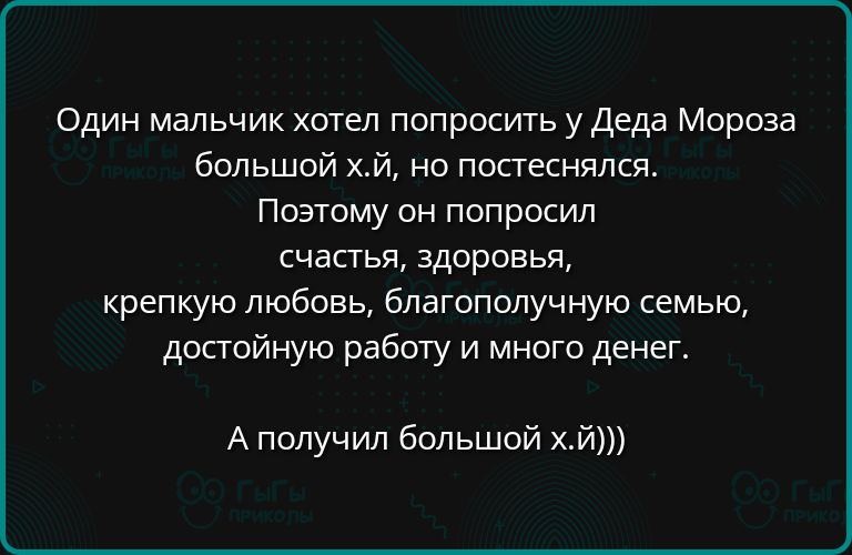 Один мальчик хотел попросить у Деда Мороза большой хЙ но постеснялся Поэтому он попросил счастья здоровья крепкую любовь благополучную семью достойную работу и много денег А получил большой хй