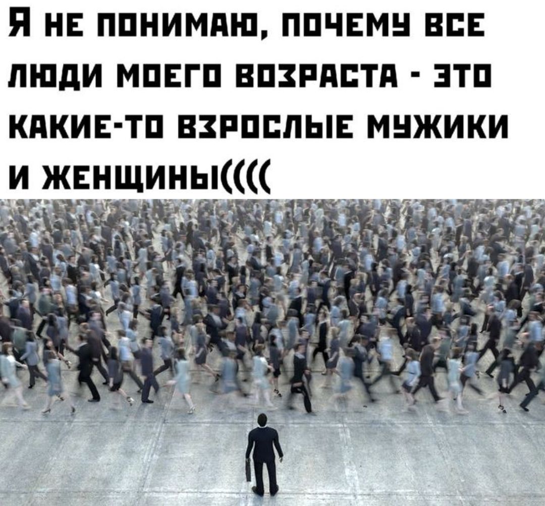 Я НЕ ПОНИМАЮ ПОЧЕМЧ ВСЕ люДИ МОЕГО ВОЗРАСТА ЭТО КАКИЕ ТО ВЗРОСЛЫЕ МУЖИКИ и ЖЕНЩИНЫС