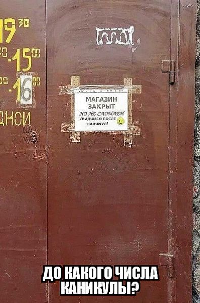 МАГАЗИН ЗАКРЫТ
но не сломалитесь
увидимся после каникул!

до какого числа каникулы?