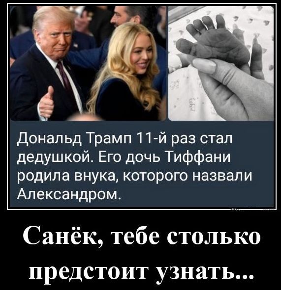 Дональд Трамп 11-й раз стал дедушкой. Его дочь Тиффани родила внука, которого назвали Александром.
Саньёк, тебе столько предстоит узнать...