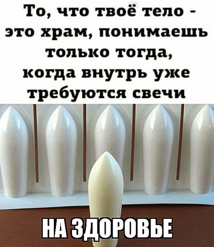 То, что твоё тело - это храм, понимаешь только тогда, когда внутри уже требуются свечи
НА ЗДОРОВЬЕ