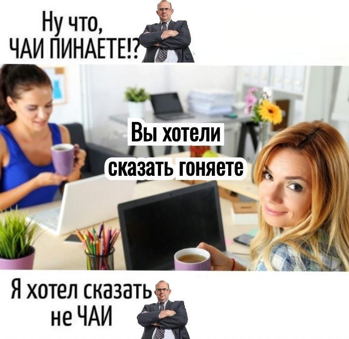 Ну что, ЧАЙ ПИНАЕТЕ!? Вы хотели сказать гоняете Я хотел сказать не ЧАЙ.
