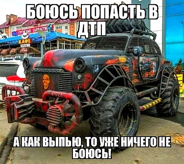 Боюсь попасть в ДТП
А как выпью, то уже ничего не боюсь!