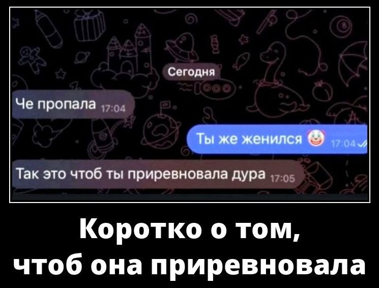 Сегодня
Че пропала
Ты же женился 😊
Так это чтобы ты привязывала дура
