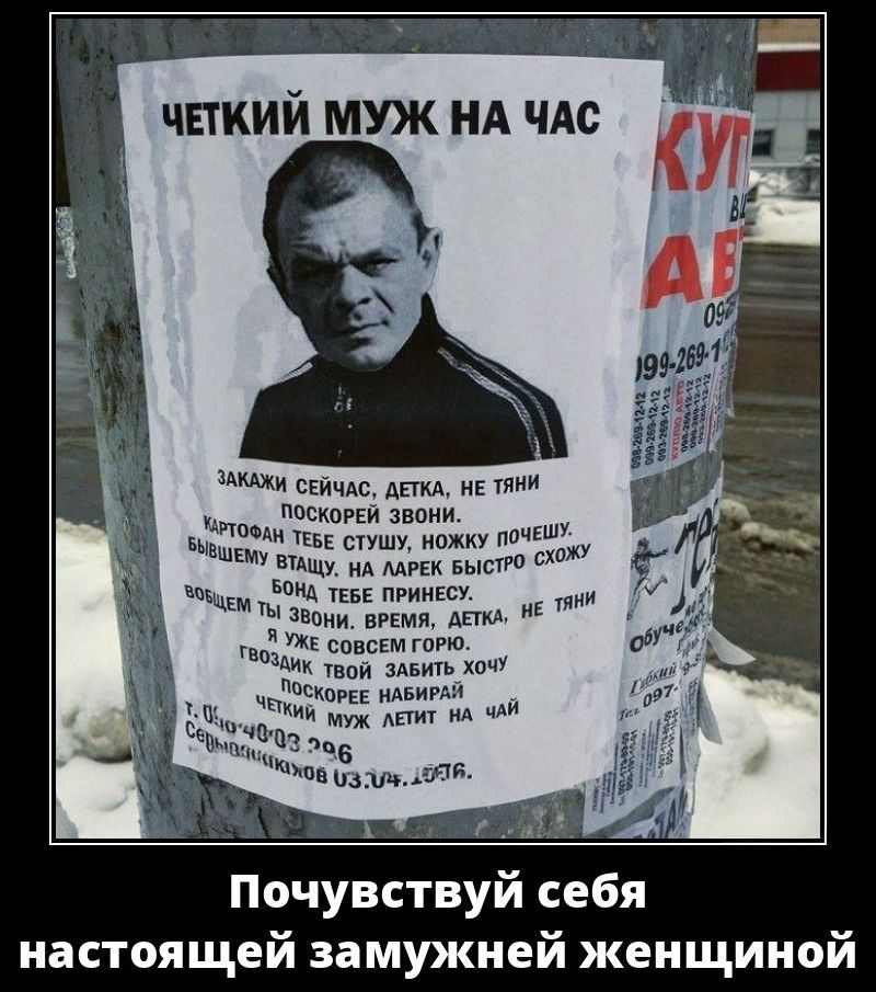 ЧЕТКИЙ МУЖ НА ЧАС

ЗАКАЖИ СЕЙЧАС, ДЕТКА, НЕ ТЯНЬ ПОСЛЕРОДНЫЙ ЗВОН.

КАРТОФЕЛЬ ТЕБЕ СТУШУ, НОЖКУ ПОЧИНЮ.

БЫВШЕМУ БАЧКЕ, НА ЛАРКЕ БЫСТРО СХОЖУ БОЧКУ, ТВЕБЕ ПРИНЕСУ.

ВОБЩЕМ, ТЫ ЗВОНИ. ВРЕМЯ, ДЕТКА. ДЕШЁВО.

ГОВОРИ, ЧТО С ОТНОШЕНИЯ ХОЧУ

ПОСЛЕРОДНЫЙ НАБИРАЛ.

Т. 8906-199-269, ДЕТЯ.