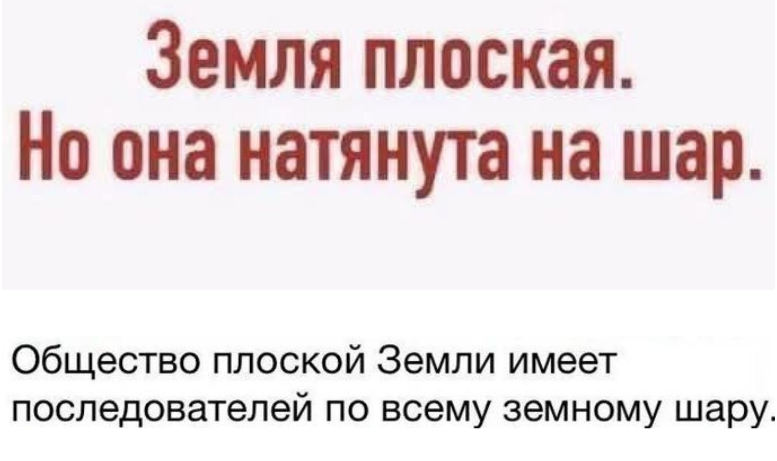 Земля плоская. Но она натянута на шар.
Общество плоской Земли имеет последователей по всему земному шару.